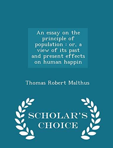 An essay on the principle of population: or, a view of its past and present effects on human happin - Scholar's Choice Edition