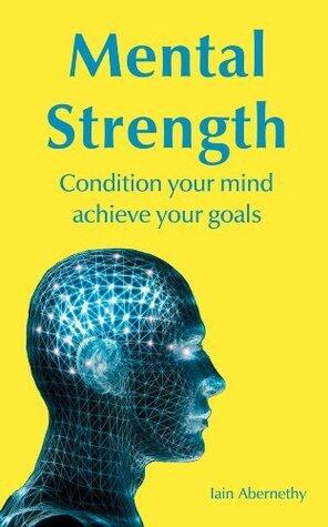 Mental Strength: Condition Your Mind Achieve Your Goals