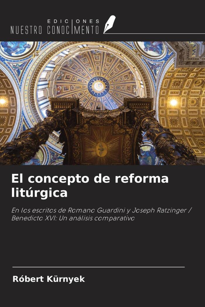 El Concepto De Reforma Litúrgica: En Los Escritos De Romano Guardini Y Joseph Ratzinger/Benedicto XVI: Un Análisis Comparativo