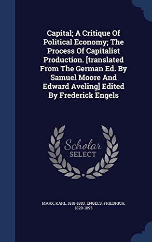 Capital; A Critique Of Political Economy; The Process Of Capitalist Production. [translated From The German Ed. By Samuel Moore And Edward Aveling] Edited By Frederick Engels