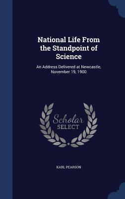 National Life From the Standpoint of Science: An Address Delivered at Newcastle, November 19, 1900