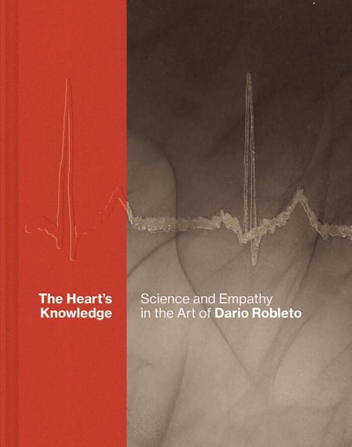 The Heart’s Knowledge: Science and Empathy in the Art of Dario Robleto: Heart’s Knowledge: Science and Empathy in the Art of Dario Robleto