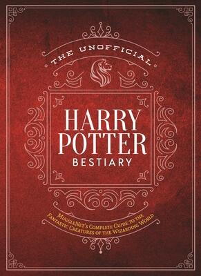 The Unofficial Harry Potter Bestiary: MuggleNet's Complete Guide to the Fantastic Creatures from the Realm of Wizards and Witches