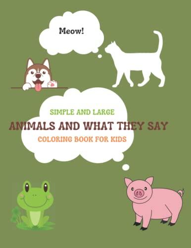 Animals and what they say: Fun coloring book with large and simple animal pictures with the sounds that they make written in each page with some ... for preschoolers, toddlers and kindergartners