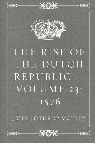 The Rise of the Dutch Republic - Volume 23: 1576
