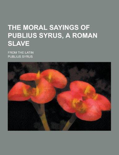 The Moral Sayings of Publius Syrus, a Roman Slave; From the Latin