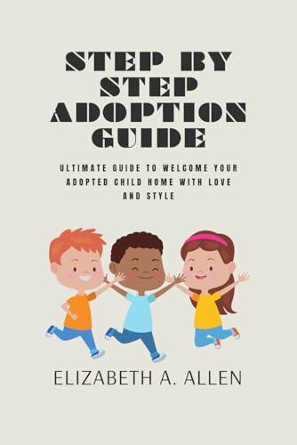 Step by Step Adoption Guide: Ultimate Guide to Welcome Your Adopted Child Home with Love and Style