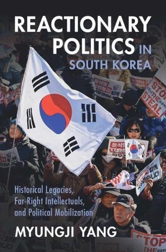 Reactionary Politics in South Korea: Historical Legacies, Far-Right Intellectuals, and Political Mobilization