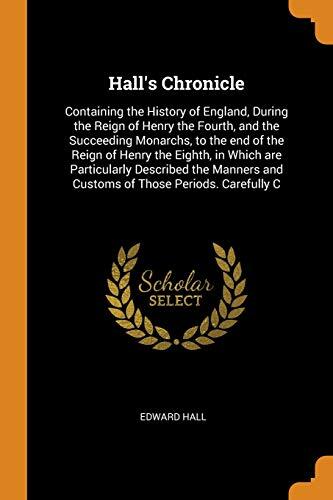 Hall's Chronicle: Containing the History of England During the Reign of Henry the Fourth, and the Succeeding Monarchs