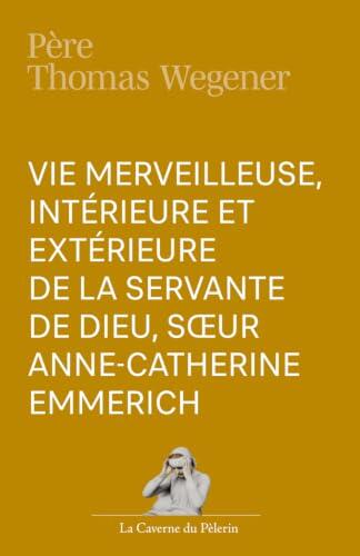 Vie merveilleuse, intérieure et extérieure, de la servante de Dieu Sœur, Anne-Catherine Emmerich
