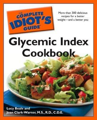 The Complete Idiot's Guide Glycemic Index Cookbook: More Than 300 Delicious Recipes for a Better Weightâ€"and a Better You
