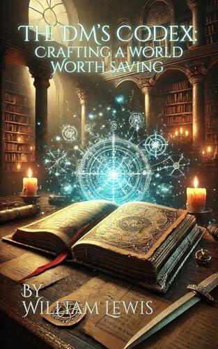 The DM's Codex: Crafting a World Worth Saving: From First Spark to Final Battle-Forge a Campaign That Lives Forever