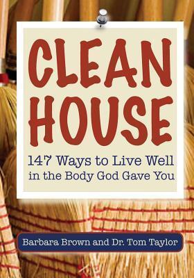 Clean House: 147 Ways to Live Well in the Body God Gave You