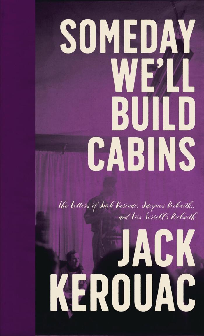 Someday We'll Build Cabins: The Letters of Jack Kerouac, Jacques Beckwith, and Lois Sorrells Beckwith