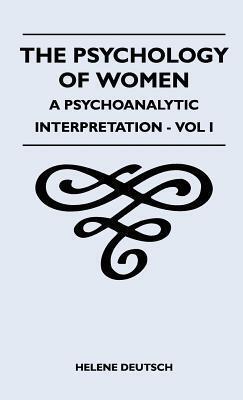 The Psychology of Women - A Psychoanalytic Interpretation - Vol I: A Psychoanalytic Interpretation - Vol I