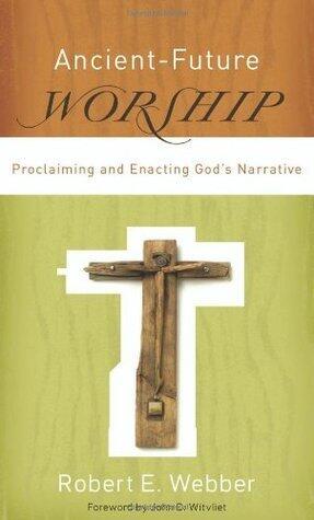 Ancient-Future Worship: Proclaiming And Enacting God'S Narrative
