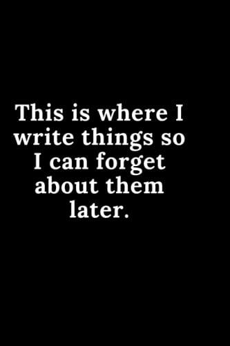 This Is Where I Write Things So I Can Forget About Them Later Notebook: 120 Lined Pages