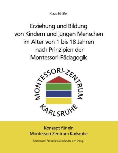 Erziehung und Bildung von Kindern und jungen Menschen im Alter von 1 bis 18 Jahren nach Prinzipien der Montessori-Pädagogik: Konzept für ein Montessori-Zentrum Karlsruhe