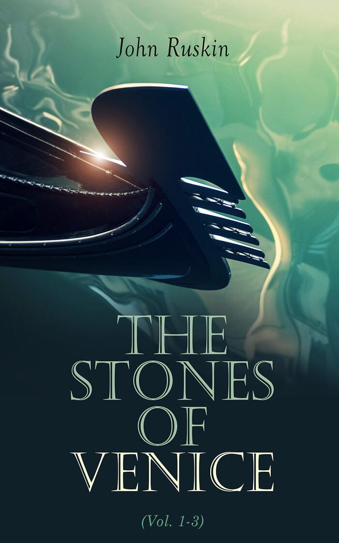 The Stones of Venice (Vol. 1-3) (Annotated): Enriched Edition. Study of Venetian Architecture