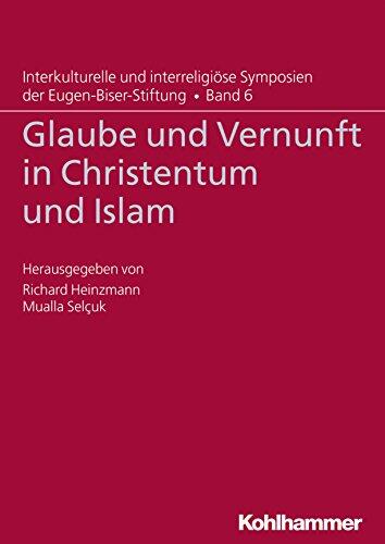 Glaube und Vernunft in Christentum und Islam (Interkulturelle und interreligiöse Symposien der Eugen-Biser-Stiftung 6)