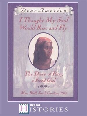 Dear America: I Thought My Soul Would Rise and Fly: The Diary of Patsy, a Freed Girl: Mars Bluff, South Carolina, 1865