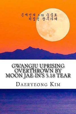 Gwangju Uprising Overthrown by Moon Jae-In's 5.18 Tear: Exposing the Politics of False Narratives in South Korea (Untold Story of Gwangju Uprising)