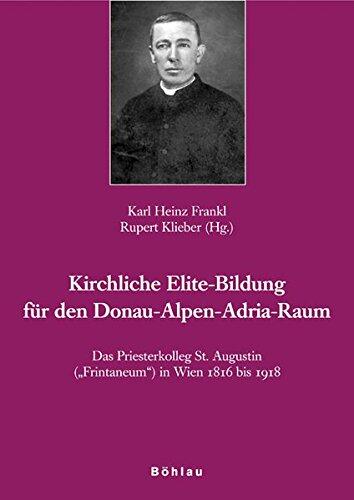 Das Priesterkolleg St. Augustin Frintaneum in Wien 1816 Bis 1918: Kirchliche Elite-Bildung Fur Den Donau-Alpen-Adria-Raum