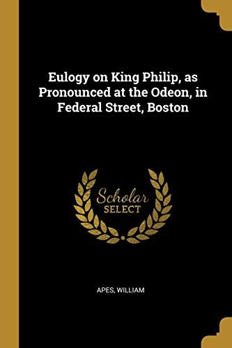 Eulogy on King Philip, as Pronounced at the Odeon, in Federal Street, Boston