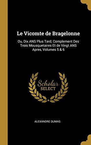 Le Vicomte de Bragelonne: Ou, Dix ANS Plus Tard; Complement Des Trois Mousquetaires Et de Vingt ANS Apres, Volumes 5 & 6