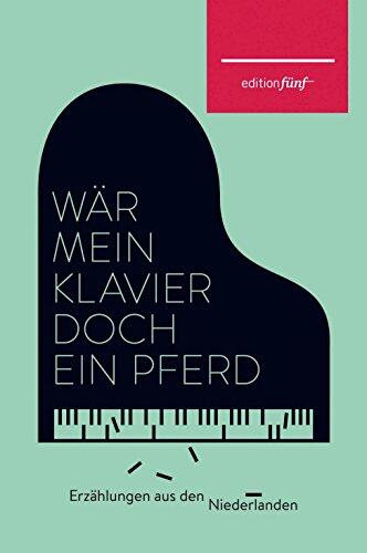 Wär mein Klavier doch ein Pferd: Erzählungen aus den Niederlanden (edition fünf 28)