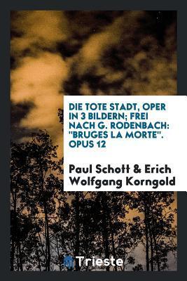 Die Tote Stadt: Oper in 3 Bildern, Frei Nach G. Rodenbach