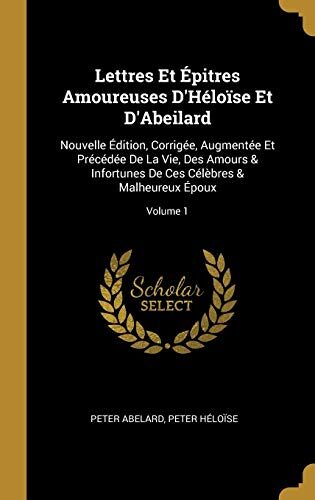 Lettres Et Épitres Amoureuses D'Héloïse Et D'Abeilard: Nouvelle Édition, Corrigée, Augmentée Et Précédée De La Vie, Des Amours & Infortunes De Ces ... & Malheureux Époux; Volume 1