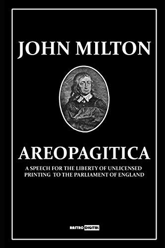 Areopagitica: A Speech of Mr. John Milton for the Liberty of Unlicensed Printing, to the Parlament of England