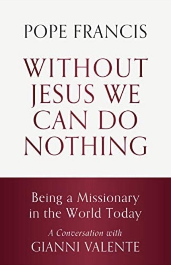 Without Jesus We can Do Nothing: Being a Missionary in the World Today A conversation with Gianni Valente