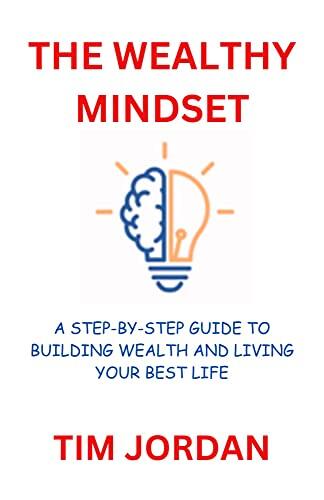 THE WEALTHY MINDSET: The Secrets to Attaining Financial Freedom Through Positive Thinking and Empowering Your Mental, Physical and financia well-being.
