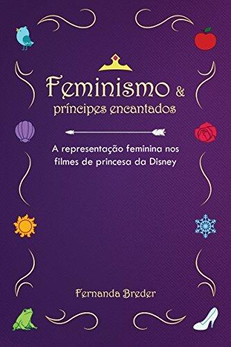 Feminismo & Príncipes Encantados: A Representação Feminina nos Filmes de Princesa da Disney