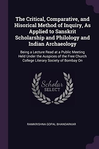 The Critical, Comparative, and Hisorical Method of Inquiry, As Applied to Sanskrit Scholarship and Philology and Indian Archaeology: Being a Lecture ... Church College Literary Society of Bombay On
