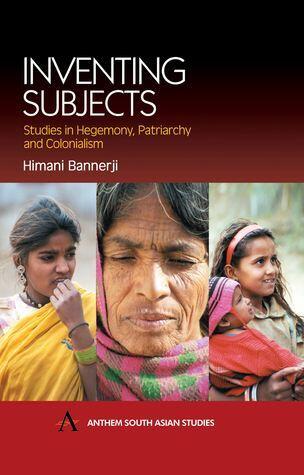Inventing Subjects: Studies in Hegemony, Patriarchy and Colonialism