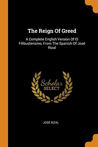 The Reign of Greed: A Complete English Version of El Filibusterismo, from the Spanish of José Rizal