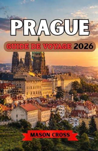 PRAGUE GUIDE DE VOYAGE 2026: Le cœur féerique de l'Europe. La ville européenne aux cent clochers. Un monde d'histoire, de mystère et d'enchantement vous attend à Prague.