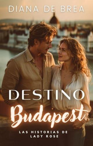 Destino Budapest: Novela romántica contemporánea en Budapest (Las historias de Lady Rose - Serie Destino nº 6)