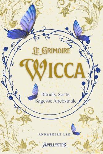 Le grimoire wicca , rituels, sorts, sagesse ancestrale