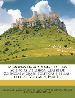 Memorias Da Academia Real Das Sciencias De Lisboa, Classe De Sciencias Moraes, Politicas E Bellas-lettras, Volume 4, Part 1...