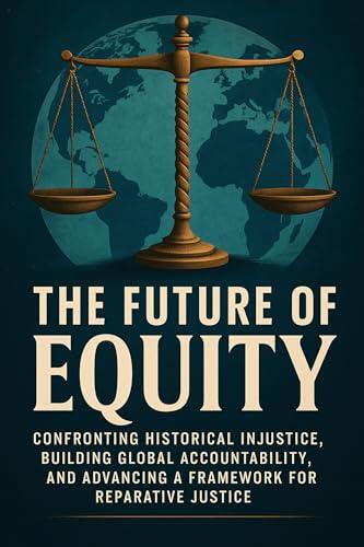 The Future of Equity: Confronting Historical Injustice, Building Global Accountability, and Advancing a Framework for Reparative Justice