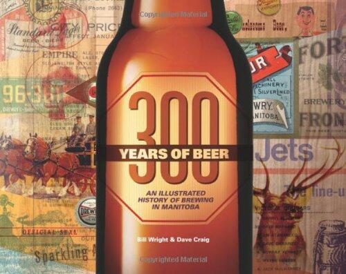 300 Years of Beer: An Illustrated History of Brewing in Manitoba