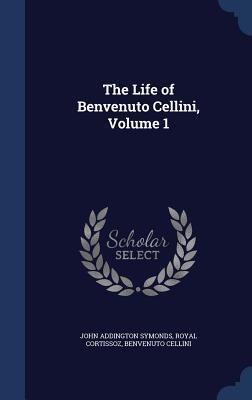 The Life of Benvenuto Cellini, Volume 1