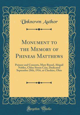 Monument to the Memory of Phineas Matthews: Poineer and Consorts, Mary Russell, Abigail Nobles, Chloe Sisson Case, Dedicated September 28th, 1916, at Cheshire, Ohio