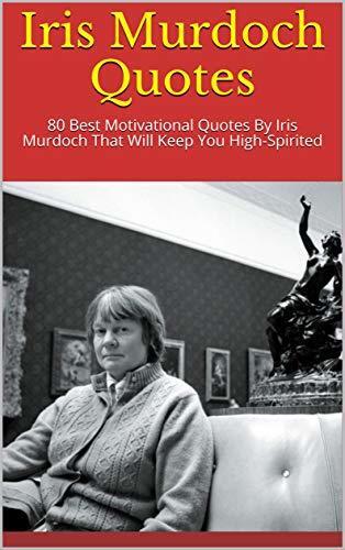 Iris Murdoch Quotes: 80 Best Motivational Quotes By Iris Murdoch That Will Keep You High-Spirited