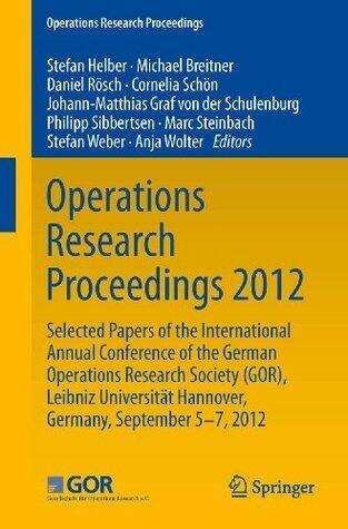 Operations Research Proceedings 2012: Selected Papers of the International Annual Conference of the German Operations Research Society (GOR), Leibniz University ... of Hannover, Germany, September 5-7, 2012