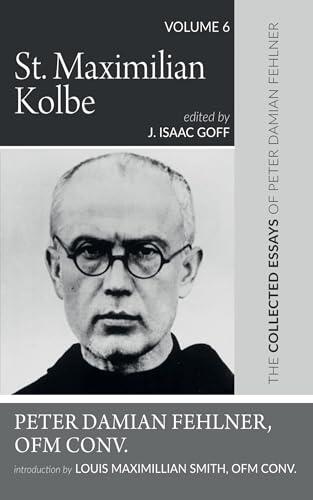 St. Maximilian Kolbe: The Collected Essays of Peter Damian Fehlner, OFM Conv (Vol. 6)